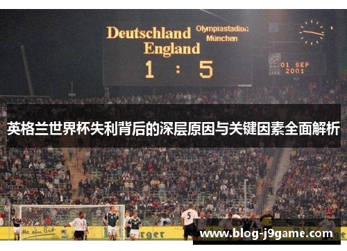 英格兰世界杯失利背后的深层原因与关键因素全面解析 英格兰世界杯失利背后的深层原因与关键因素全面解析