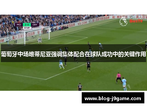 葡萄牙中场维蒂尼亚强调集体配合在球队成功中的关键作用 葡萄牙中场维蒂尼亚强调集体配合在球队成功中的关键作用