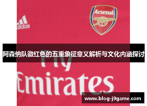 阿森纳队徽红色的五重象征意义解析与文化内涵探讨 阿森纳队徽红色的五重象征意义解析与文化内涵探讨