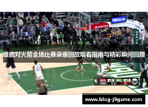 雄鹿对火箭全场比赛录像回放观看指南与精彩瞬间回顾