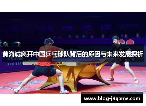 黄海诚离开中国乒乓球队背后的原因与未来发展探析 黄海诚离开中国乒乓球队背后的原因与未来发展探析