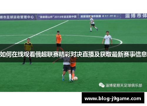 如何在线观看俄超联赛精彩对决直播及获取最新赛事信息 如何在线观看俄超联赛精彩对决直播及获取最新赛事信息