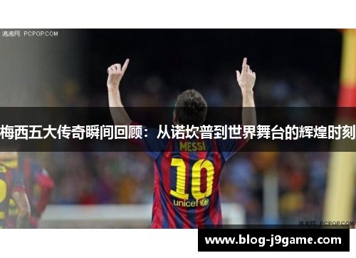 梅西五大传奇瞬间回顾：从诺坎普到世界舞台的辉煌时刻