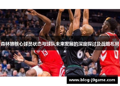 森林狼核心球员状态与球队未来发展的深度探讨及战略布局