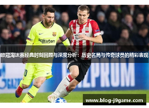 欧冠淘汰赛经典时刻回顾与深度分析：历史名局与传奇球员的精彩表现